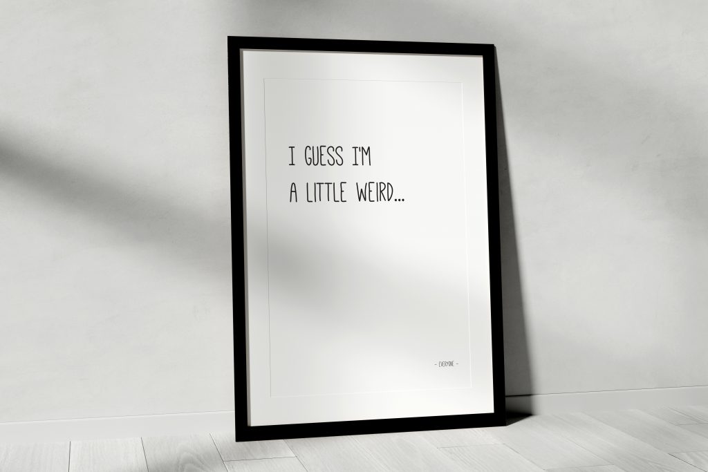 I Guess I’m A Little Weird Art Print