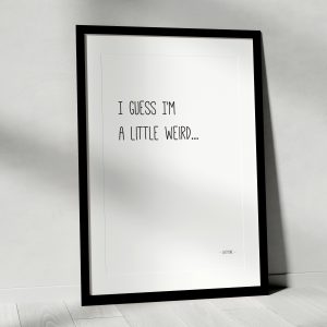 I Guess I’m A Little Weird Art Print